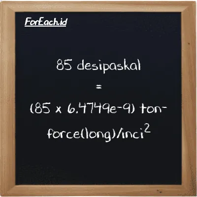 85 desipaskal setara dengan 5.5037e-7 ton-force(long)/inci<sup>2</sup> (85 dPa setara dengan 5.5037e-7 LT f/in<sup>2</sup>)